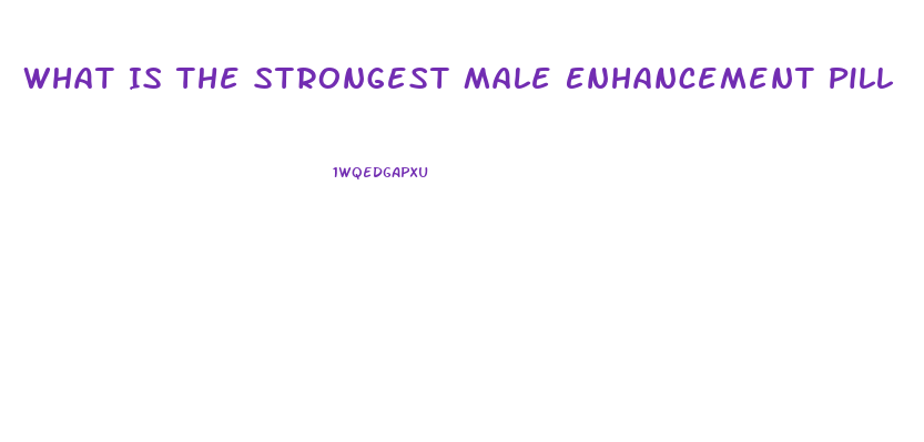 What Is The Strongest Male Enhancement Pill