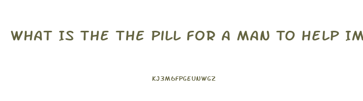 What Is The The Pill For A Man To Help Impotence