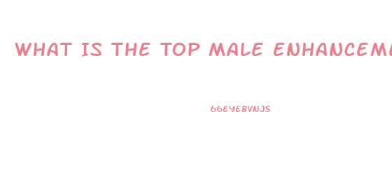 What Is The Top Male Enhancement Pills