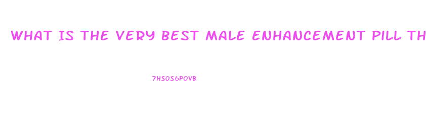 What Is The Very Best Male Enhancement Pill That Really Works