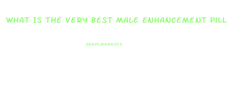 What Is The Very Best Male Enhancement Pill
