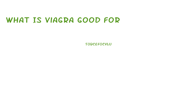 What Is Viagra Good For