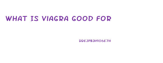 What Is Viagra Good For