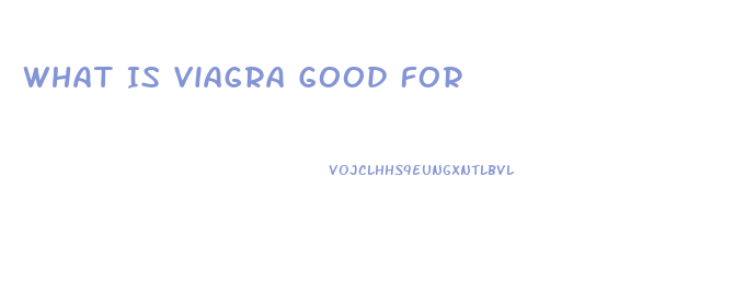 What Is Viagra Good For