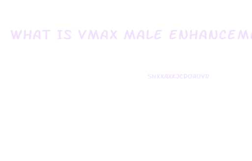 What Is Vmax Male Enhancement