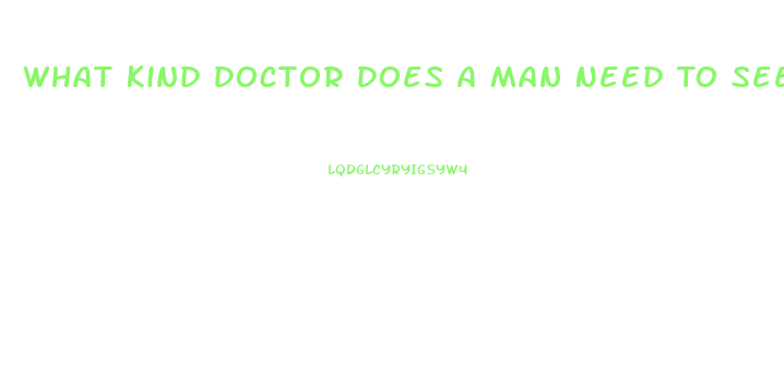 What Kind Doctor Does A Man Need To See When He Is Having Problems With His Erectile Dysfunction