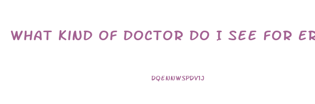 What Kind Of Doctor Do I See For Erectile Dysfunction