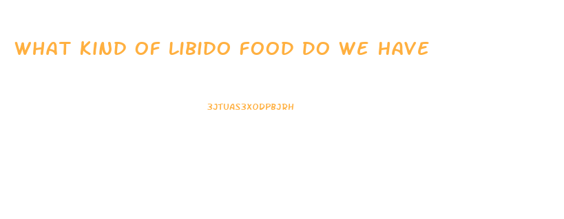 What Kind Of Libido Food Do We Have