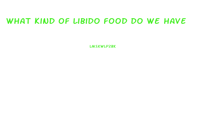 What Kind Of Libido Food Do We Have