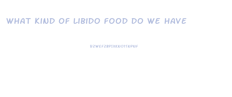 What Kind Of Libido Food Do We Have