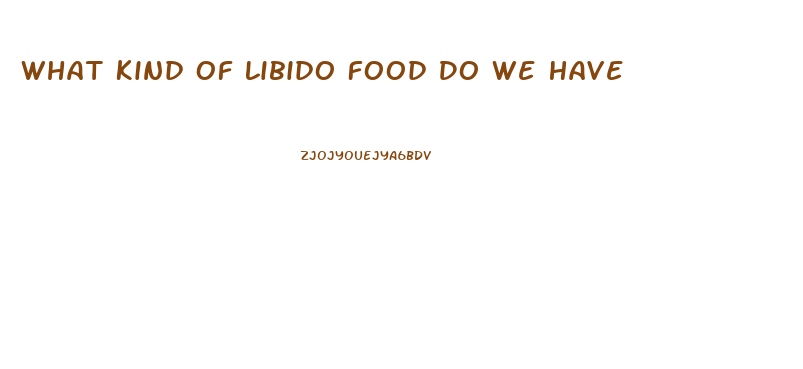 What Kind Of Libido Food Do We Have