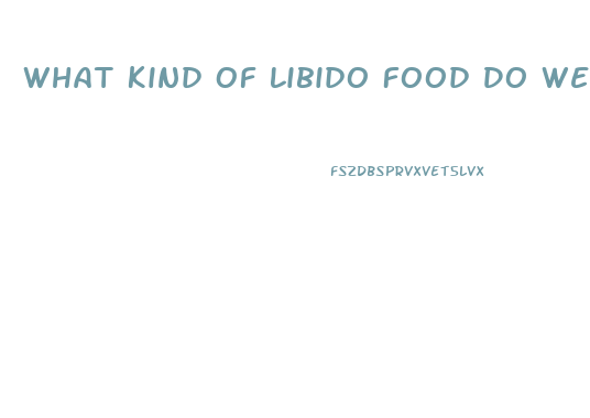 What Kind Of Libido Food Do We Have