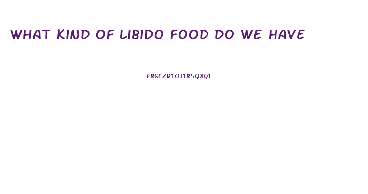 What Kind Of Libido Food Do We Have