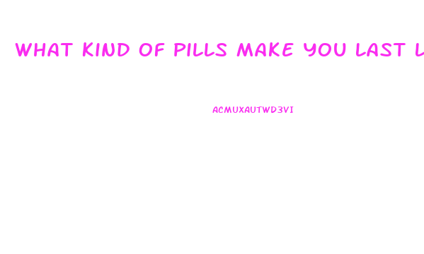 What Kind Of Pills Make You Last Longer In Bed