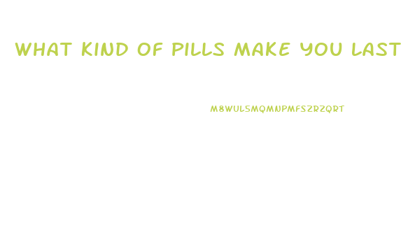 What Kind Of Pills Make You Last Longer In Bed