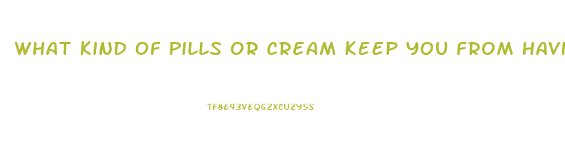 What Kind Of Pills Or Cream Keep You From Having Erection