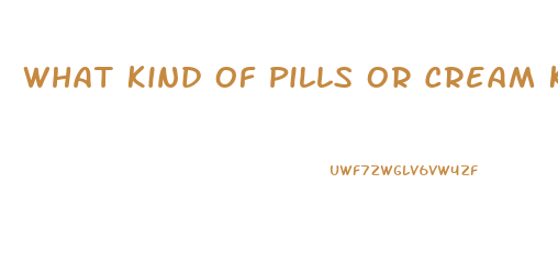 What Kind Of Pills Or Cream Keep You From Having Erection