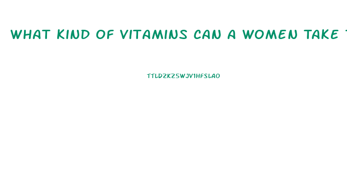 What Kind Of Vitamins Can A Women Take To Help Her Sex Drive