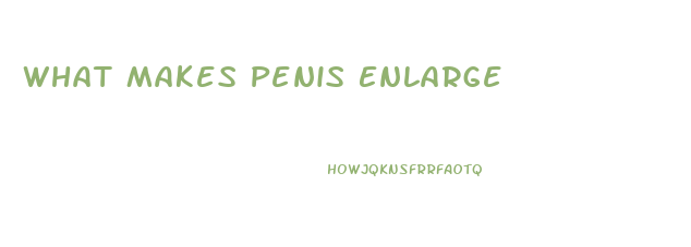 What Makes Penis Enlarge