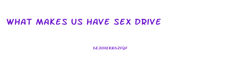 What Makes Us Have Sex Drive