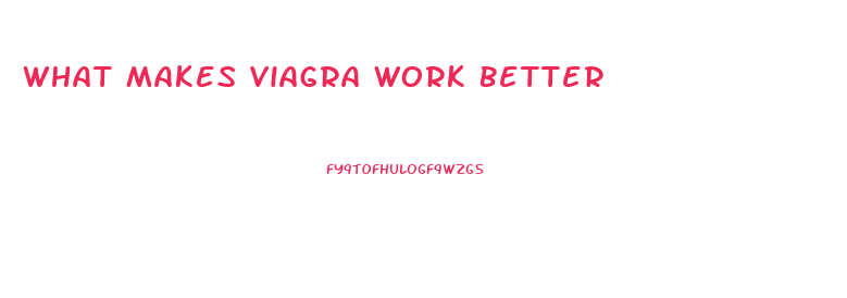 What Makes Viagra Work Better