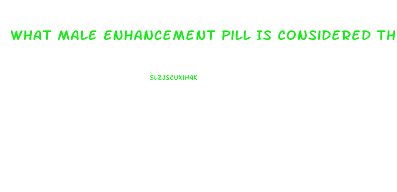 What Male Enhancement Pill Is Considered The Best