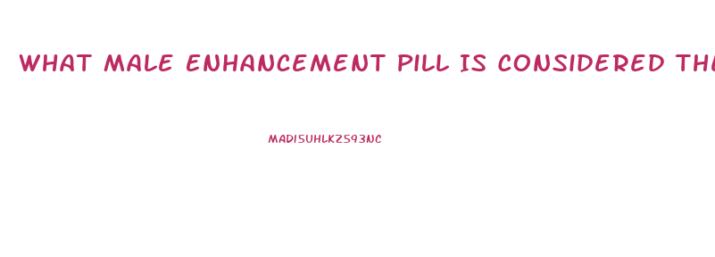 What Male Enhancement Pill Is Considered The Best