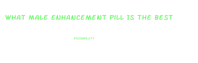 What Male Enhancement Pill Is The Best