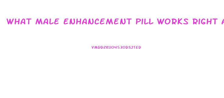 What Male Enhancement Pill Works Right Away