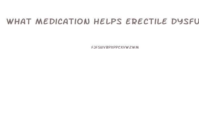 What Medication Helps Erectile Dysfunction