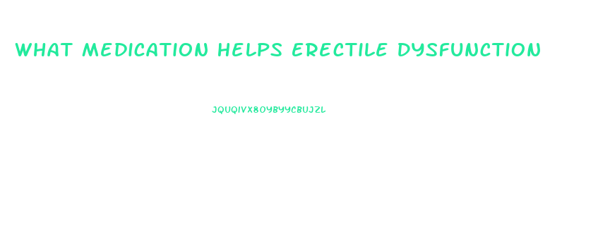 What Medication Helps Erectile Dysfunction