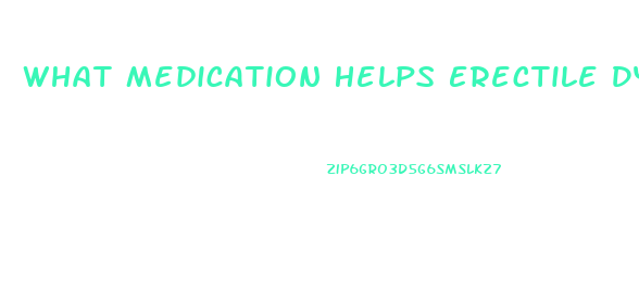 What Medication Helps Erectile Dysfunction
