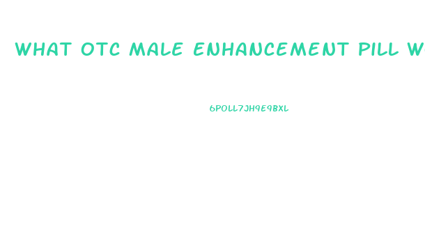 What Otc Male Enhancement Pill Works Immediatly