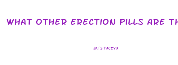 What Other Erection Pills Are There