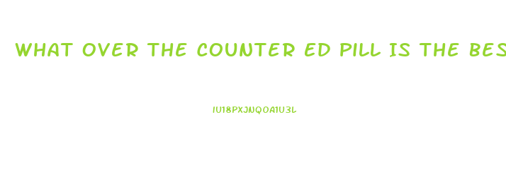 What Over The Counter Ed Pill Is The Best