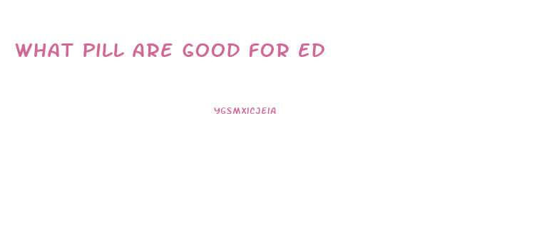 What Pill Are Good For Ed