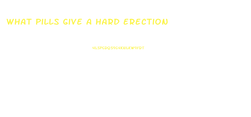 What Pills Give A Hard Erection