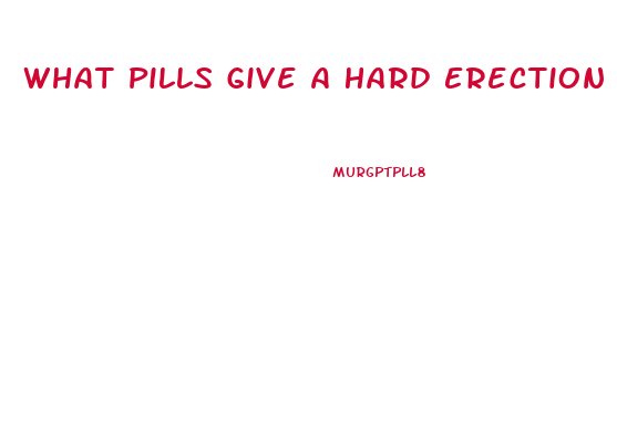 What Pills Give A Hard Erection