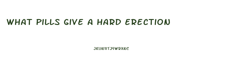 What Pills Give A Hard Erection