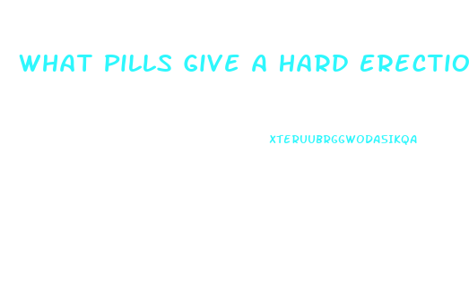 What Pills Give A Hard Erection