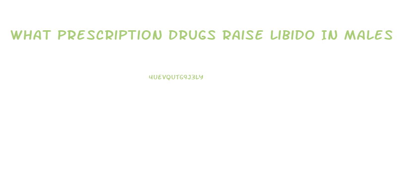 What Prescription Drugs Raise Libido In Males