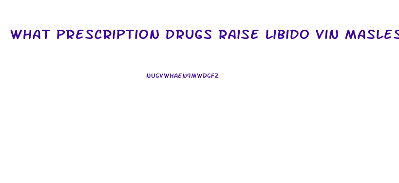 What Prescription Drugs Raise Libido Vin Masles