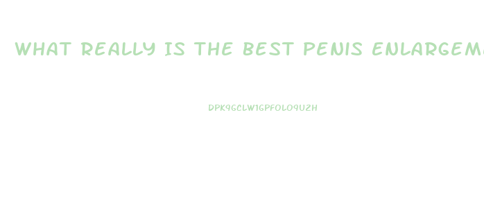 What Really Is The Best Penis Enlargement Pills