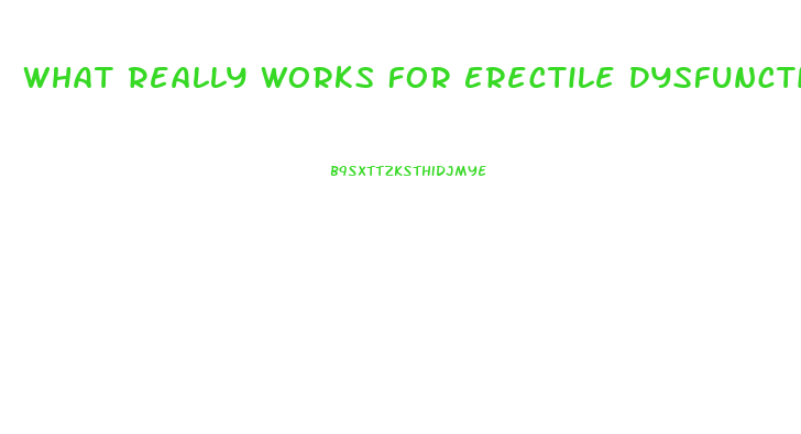 What Really Works For Erectile Dysfunction