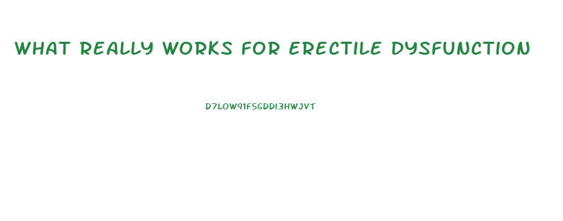 What Really Works For Erectile Dysfunction