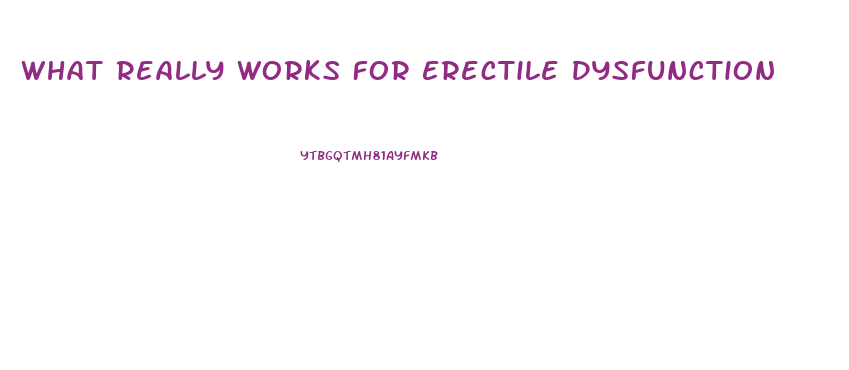 What Really Works For Erectile Dysfunction