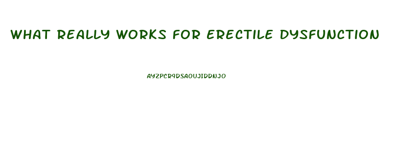 What Really Works For Erectile Dysfunction