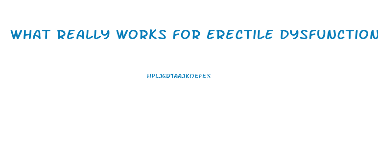 What Really Works For Erectile Dysfunction