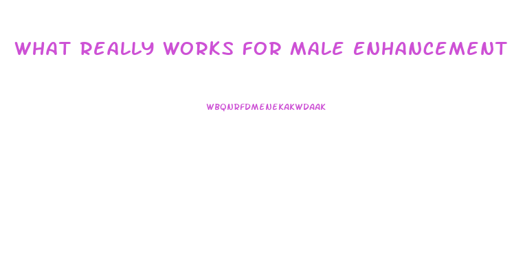 What Really Works For Male Enhancement