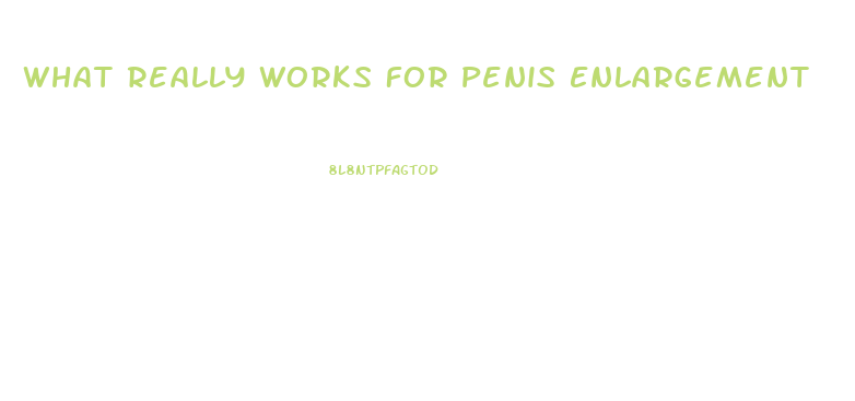 What Really Works For Penis Enlargement